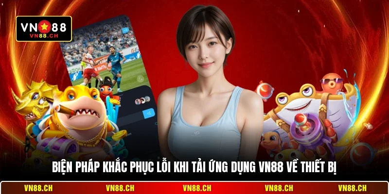 Biện pháp khắc phục lỗi khi tải ứng dụng VN88 về thiết bị