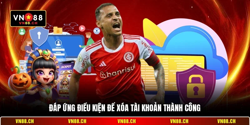 Cách Xóa Tài Khoản VN88 - Hướng Dẫn Đóng Tài Khoản An Toàn 2 Đáp ứng điều kiện để xóa tài khoản thành công