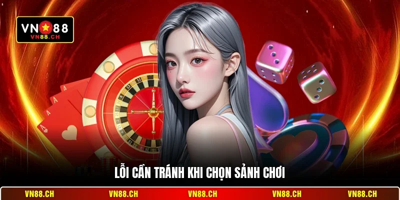 Cách Chọn Sảnh VN88 Chơi Hiệu Quả - An Toàn Nhất 2026 3 Lỗi cần tránh khi chọn sảnh chơi