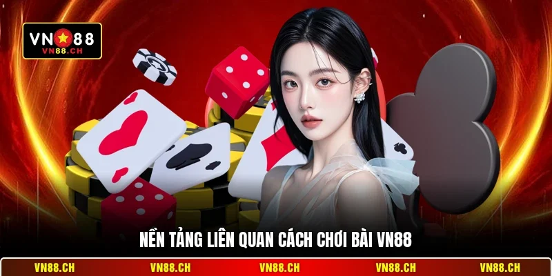 Nền tảng liên quan cách chơi bài VN88