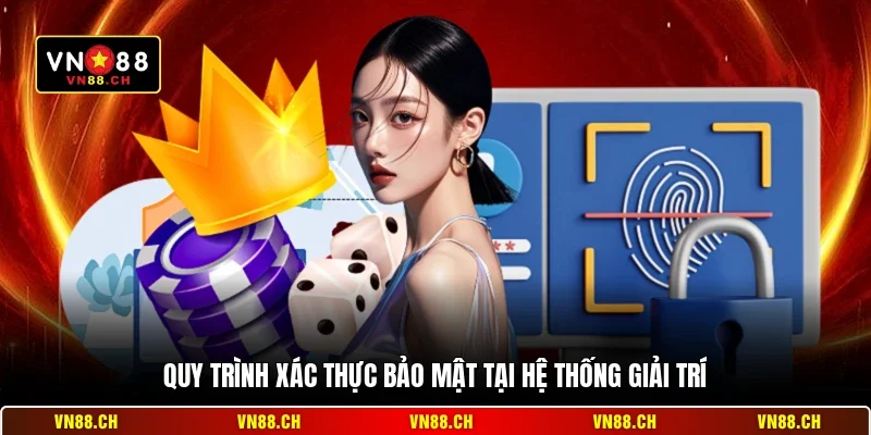 Quy trình xác thực bảo mật tại hệ thống giải trí