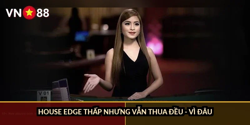 House edge thấp nhưng vẫn thua đều - vì đâu?