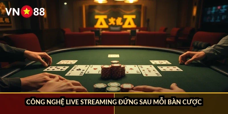 Công nghệ live streaming đứng sau mỗi bàn cược