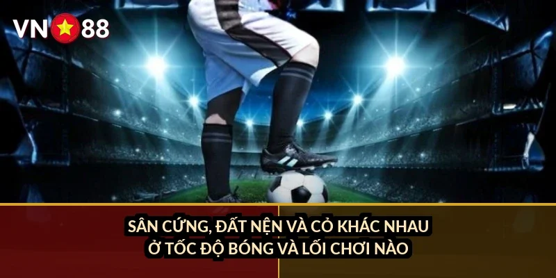 Sân cứng, đất nện và cỏ khác nhau ở tốc độ bóng và lối chơi nào?