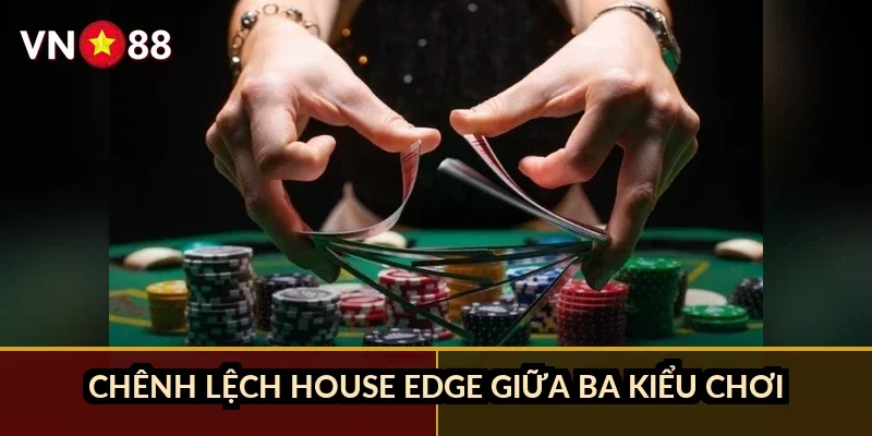Chênh lệch house edge giữa ba kiểu chơi