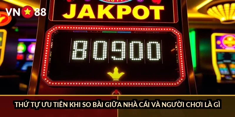 Thứ tự ưu tiên khi so bài giữa nhà cái và người chơi là gì?