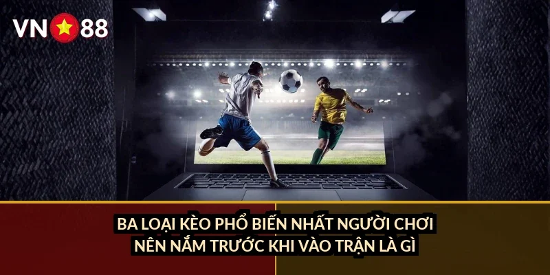 Cá cược tennis Grand Slam VN88: Đặc điểm mặt sân và tay vợt hàng đầu 2026 3 Ba loại kèo phổ biến nhất người chơi nên nắm trước khi vào trận là gì?