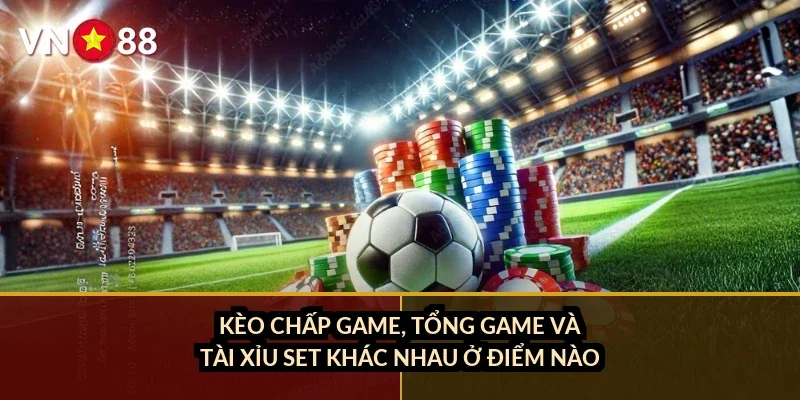 Kèo chấp game, tổng game và tài xỉu set khác nhau ở điểm nào?