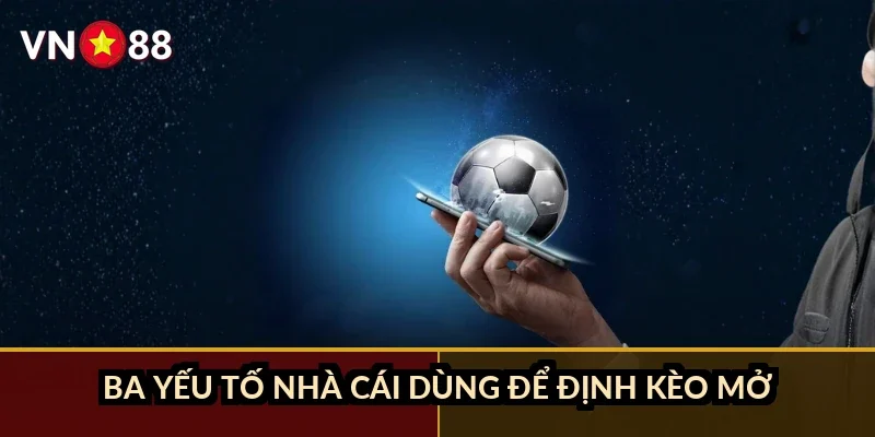 Ba yếu tố nhà cái dùng để định kèo mở