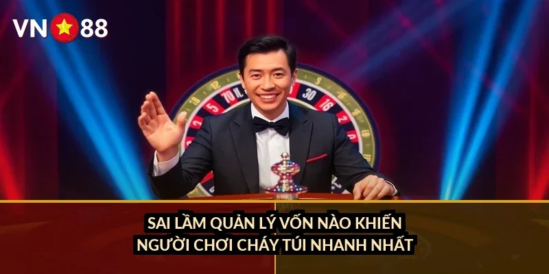 Roulette quay số may mắn VN88: chọn bàn nào, đặt cược ra sao? 4 Sai lầm quản lý vốn nào khiến người chơi cháy túi nhanh nhất?